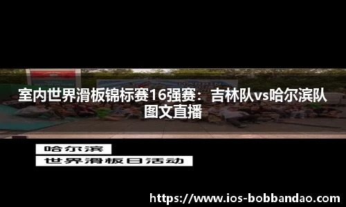 室内世界滑板锦标赛16强赛：吉林队vs哈尔滨队图文直播