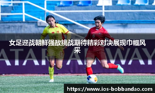 女足迎战朝鲜强敌挑战期待精彩对决展现巾帼风采