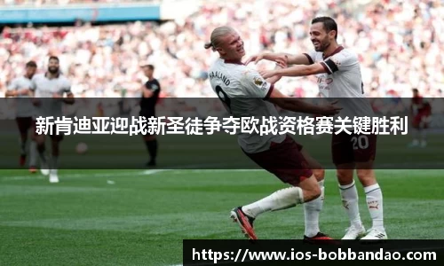 新肯迪亚迎战新圣徒争夺欧战资格赛关键胜利